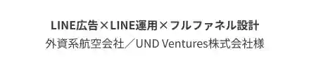 外資系航空会社様およびUND Ventures株式会社様のLINE広告・LINE運用・フルファネル設計支援実績